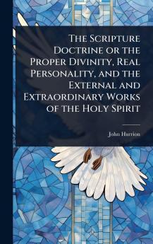 Scripture Doctrine or the Proper Divinity Real Personality and the External and Extraordinary Works of the Holy Spirit