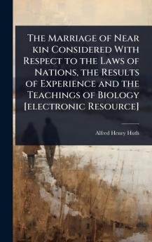 Marriage of Near kin Considered With Respect to the Laws of Nations the Results of Experience and the Teachings of Biology [electronic Resource]