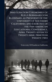 Inauguration Ceremonies of Rufus Bernhard von KleinSmid as President of the University of Southern California and Exercises of the Pan-American Educational Conference April Twenty-seven to Twenty-nine Nineteen Twenty-two