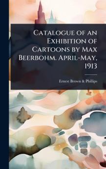 Catalogue of an Exhibition of Cartoons by Max Beerbohm. April-May 1913