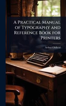 Practical Manual of Typography and Reference Book for Printers