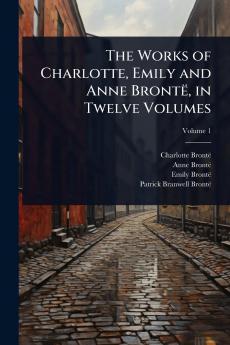 Works of Charlotte Emily and Anne Brontë in Twelve Volumes