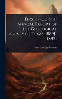 First [-fourth] Annual Report of the Geological Survey of Texas 1889[-1892]