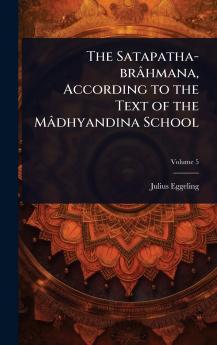 Satapatha-brâhmana According to the Text of the Mâdhyandina School