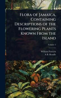 Flora of Jamaica Containing Descriptions of the Flowering Plants Known From the Island