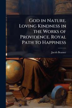 God in Nature. Loving Kindness in the Works of Providence. Royal Path to Happiness