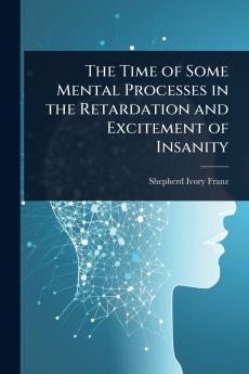 Time of Some Mental Processes in the Retardation and Excitement of Insanity