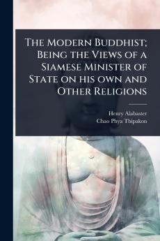 Modern Buddhist; Being the Views of a Siamese Minister of State on his own and Other Religions