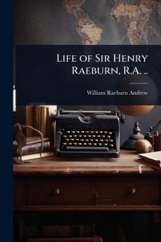Life of Sir Henry Raeburn R.A. ..