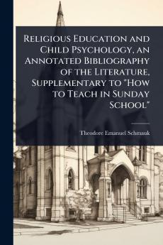 Religious Education and Child Psychology an Annotated Bibliography of the Literature Supplementary to How to Teach in Sunday School