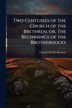 Two Centuries of the Church of the Brethren; or The Beginnings of the Brotherhood;