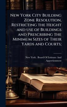 New York City Building Zone Resolution Restricting the Height and use of Buildings and Prescribing the Minimum Sizes of Their Yards and Courts;