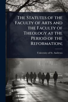 Statutes of the Faculty of Arts and the Faculty of Theology at the Period of the Reformation;
