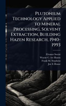 Plutonium Technology Applied to Mineral Processing Solvent Extraction Building Hazen Research 1940-1993