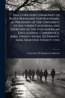 Inauguration Ceremonies of Rufus Bernhard von KleinSmid as President of the University of Southern California and Exercises of the Pan-American Educational Conference April Twenty-seven to Twenty-nine Nineteen Twenty-two