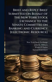 Brief and Reply Brief Submitted on Behalf of the New York Stock Exchange to the Senate Committee on Banking and Currency [electronic Resource]