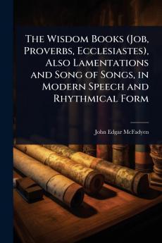 Wisdom Books (Job Proverbs Ecclesiastes) Also Lamentations and Song of Songs in Modern Speech and Rhythmical Form