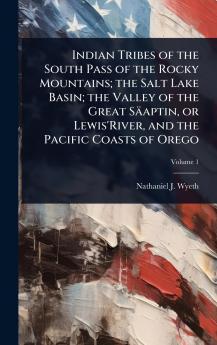 Indian Tribes of the South Pass of the Rocky Mountains; the Salt Lake Basin; the Valley of the Great Säaptin or Lewis'River and the Pacific Coasts of Orego
