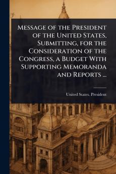 Message of the President of the United States Submitting for the Consideration of the Congress a Budget With Supporting Memoranda and Reports ...