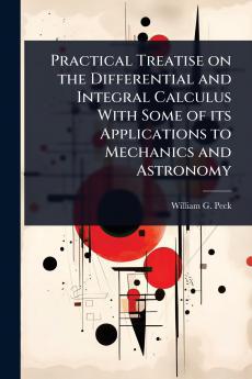 Practical Treatise on the Differential and Integral Calculus With Some of its Applications to Mechanics and Astronomy
