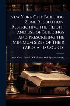 New York City Building Zone Resolution Restricting the Height and use of Buildings and Prescribing the Minimum Sizes of Their Yards and Courts;