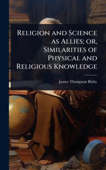 Religion and Science as Allies; or Similarities of Physical and Religious Knowledge