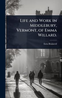 Life and Work in Middlebury Vermont of Emma Willard.