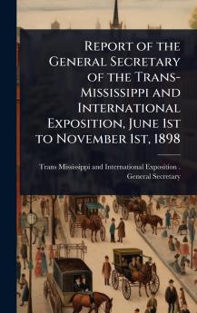 Report of the General Secretary of the Trans-Mississippi and International Exposition June 1st to November 1st 1898