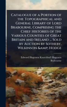 Catalogue of a Portion of the Topographical and General Library of Lord Brabourne Comprising the Chief Histories of the Various Counties of Great Britain and Ireland ... Sold by Auction by Sotheby Wilkinson & Hodge