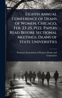 Eighth Annual Conference of Deans of Women Chicago Feb. 23-25 1922. Papers Read Before Sectional Meetings. Deans of State Universities