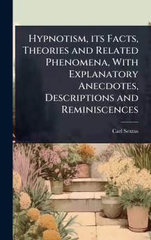 Hypnotism its Facts Theories and Related Phenomena With Explanatory Anecdotes Descriptions and Reminiscences