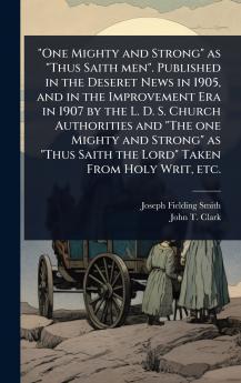 One Mighty and Strong as Thus Saith men. Published in the Deseret News in 1905 and in the Improvement Era in 1907 by the L. D. S. Church Authorities and The one Mighty and Strong as Thus Saith the Lord Taken From Holy Writ etc.