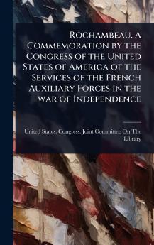 Rochambeau. A Commemoration by the Congress of the United States of America of the Services of the French Auxiliary Forces in the war of Independence