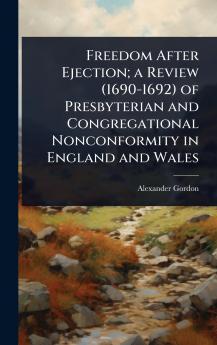 Freedom After Ejection; a Review (1690-1692) of Presbyterian and Congregational Nonconformity in England and Wales