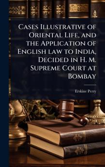 Cases Illustrative of Oriental Life and the Application of English law to India Decided in H. M. Supreme Court at Bombay