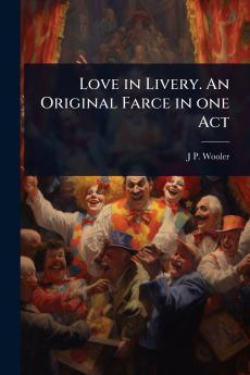 Love in Livery. An Original Farce in one Act