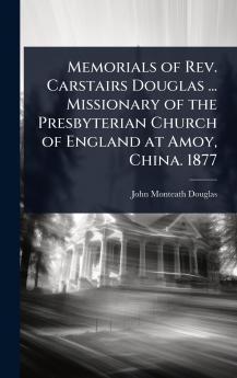 Memorials of Rev. Carstairs Douglas ... Missionary of the Presbyterian Church of England at Amoy China. 1877