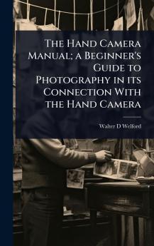 Hand Camera Manual; a Beginner's Guide to Photography in its Connection With the Hand Camera