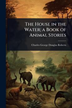 House in the Water; a Book of Animal Stories