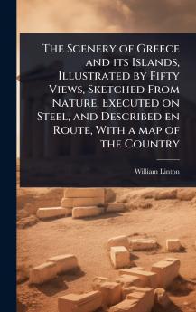 Scenery of Greece and its Islands Illustrated by Fifty Views Sketched From Nature Executed on Steel and Described en Route With a map of the Country