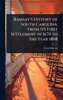 Ramsay's History of South Carolina From its First Settlement in 1670 to the Year 1808
