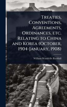 Treaties Conventions Agreements Ordinances etc. Relating to China and Korea (October 1904-January 1908)