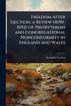 Freedom After Ejection; a Review (1690-1692) of Presbyterian and Congregational Nonconformity in England and Wales
