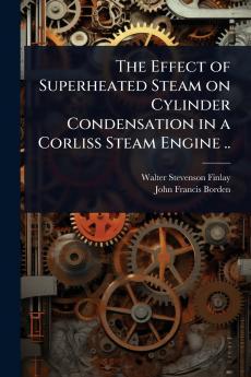 Effect of Superheated Steam on Cylinder Condensation in a Corliss Steam Engine ..