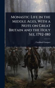Monastic Life in the Middle Ages With a Note on Great Britain and the Holy See 1792-180