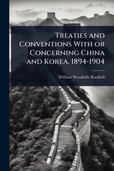 Treaties and Conventions With or Concerning China and Korea 1894-1904