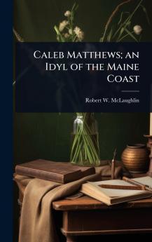 Caleb Matthews; an Idyl of the Maine Coast
