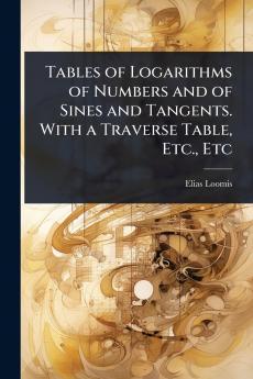 Tables of Logarithms of Numbers and of Sines and Tangents. With a Traverse Table Etc. Etc