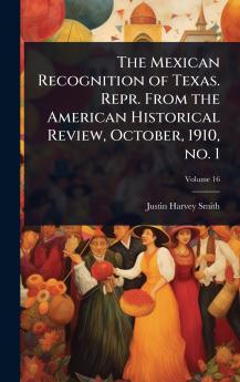 Mexican Recognition of Texas. Repr. From the American Historical Review October 1910 no. 1