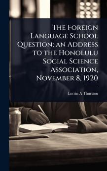Foreign Language School Question; an Address to the Honolulu Social Science Association November 8 1920
